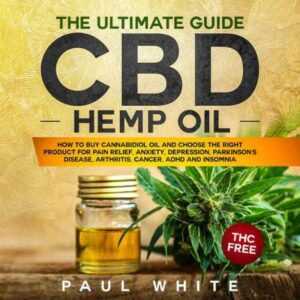 CBD Hemp Oil: The Ultimate Guide. How to Buy Cannabidiol Oil and Choose the Right Product for Pain Relief, Anxiety, Depression, Parkinson's Disease, Arthritis, Cancer, Adhd and Insomnia. Thc Free , Hörbuch, Digital, ungekürzt, 76min