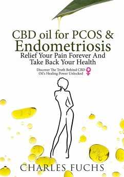CBD Oil For PCOS & Endometriosis: Relief Your Pain Forever And Take Back Your Health: Discover The Truth Behind CBD Oil's Healing Power Unlocked (eBook, ePUB)
