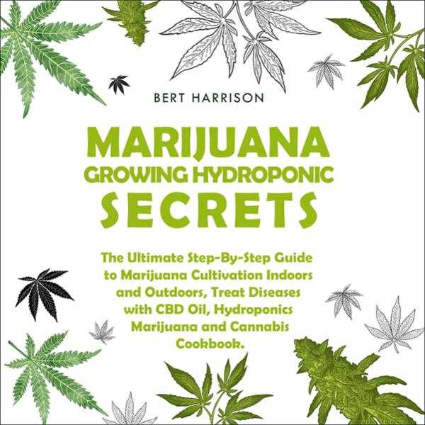 Marijuana Growing Hydroponic Secrets: The Ultimate Step-by-Step Guide to Marijuana Cultivation Indoors and Outdoors, Treat Diseases with CBD Oil, Hydroponics Marijuana and Cannabis Cookbook , Hörbuch, Digital, ungekürzt, 285min