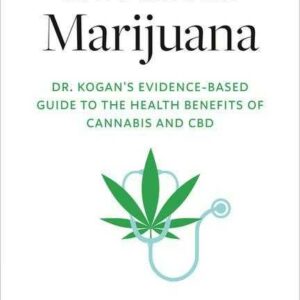 Medical Marijuana: Dr. Kogan s Evidence-Based Guide to the Health Benefits of Cannabis and CBD