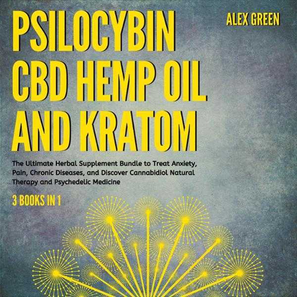 Psilocybin, CBD Hemp Oil and Kratom 3 Books in 1: The Ultimate Herbal Supplement Bundle to Treat Anxiety, Pain, Chronic Diseases, and Discover Cannabidiol Natural Therapy and Psychedelic Medicine. , Hörbuch, Digital, ungekürzt, 614min