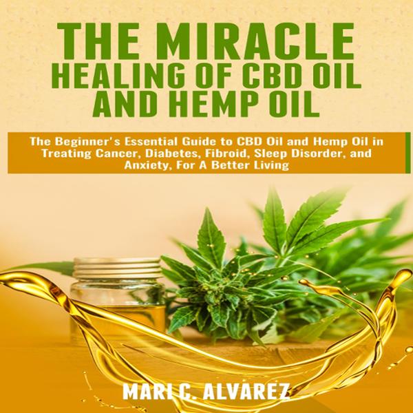 The Miracle Healing of CBD Oil and Hemp Oil: The Beginner's Essential Guide to CBD Oil and Hemp Oil in Treating Cancer, Diabetes, Fibroid, Sleep Disorder, and Anxiety, for a Better Living , Hörbuch, Digital, ungekürzt, 45min