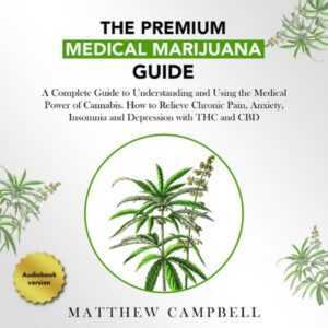 The Premium Medical Marijuana Guide: A Complete Guide to Understanding and Using the Medical Power of Cannabis. How to Relieve Chronic Pain, Anxiety, Insomnia and Depression with THC and CBD , Hörbuch, Digital, ungekürzt, 198min