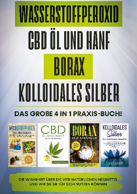 Wasserstoffperoxid CBD l und Hanf Borax Kolloidales Silber: Das groe 4 in 1 Praxis-Buch! Die Wahrheit ber die 4 natrlichen Heilmittel und wie Sie sie fr sich nutzen knnen