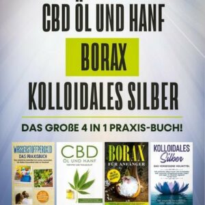 Wasserstoffperoxid | CBD Öl und Hanf | Borax | Kolloidales Silber: Das große 4 in 1 Praxis-Buch! Die Wahrheit über die 4 natürlichen Heilmittel und wi